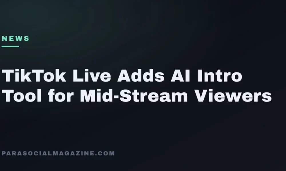 TikTok Live Adds AI Intro Tool for Mid-Stream Viewers — Parasocial Magazine
